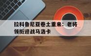 开云体育官方网站-关于拉科鲁尼亚卷土重来：老将领衔迎战马洛卡的信息