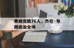 开云体育登录-包含黄蜂完胜76人，杰伦·布朗统治全场的词条