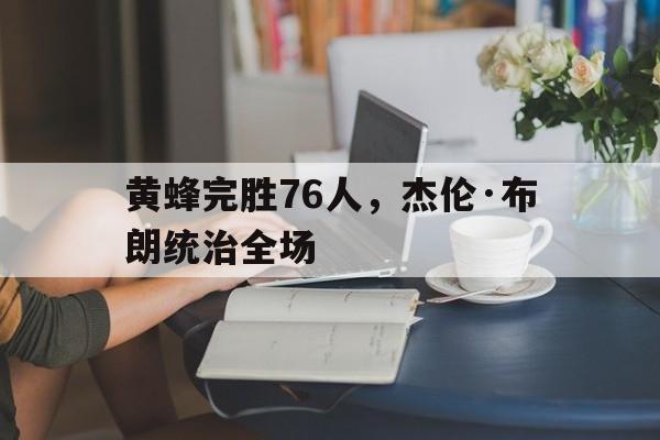 包含黄蜂完胜76人，杰伦·布朗统治全场的词条